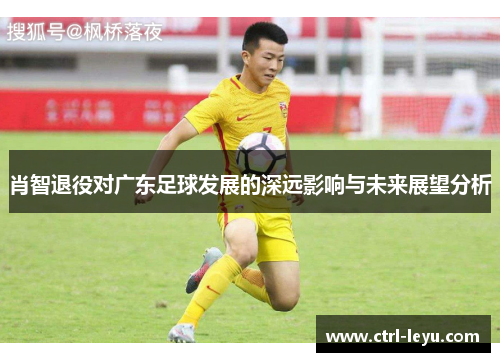 肖智退役对广东足球发展的深远影响与未来展望分析