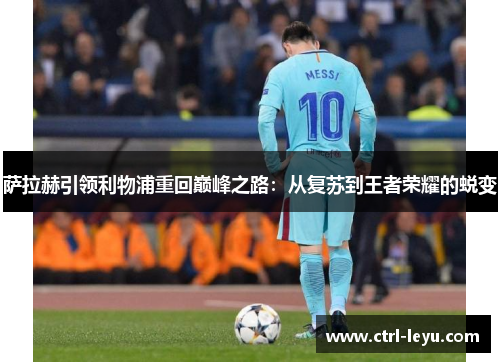 萨拉赫引领利物浦重回巅峰之路：从复苏到王者荣耀的蜕变