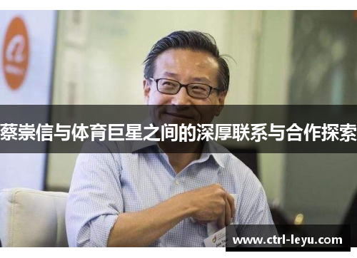 蔡崇信与体育巨星之间的深厚联系与合作探索