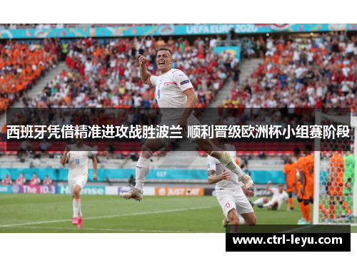 西班牙凭借精准进攻战胜波兰 顺利晋级欧洲杯小组赛阶段