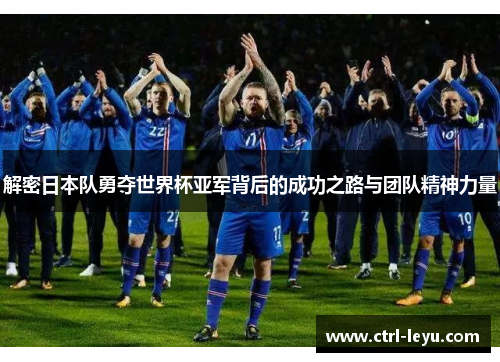 解密日本队勇夺世界杯亚军背后的成功之路与团队精神力量