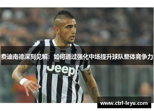 费迪南德深刻见解：如何通过强化中场提升球队整体竞争力