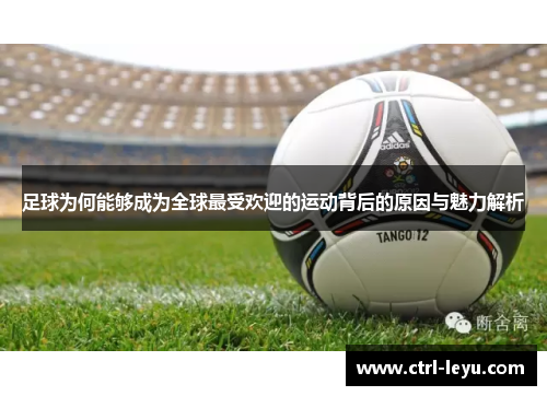 足球为何能够成为全球最受欢迎的运动背后的原因与魅力解析