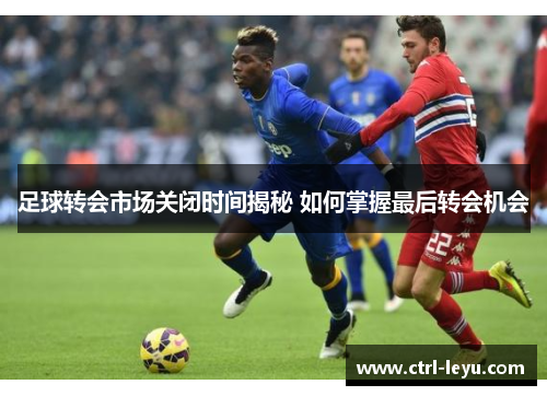 足球转会市场关闭时间揭秘 如何掌握最后转会机会