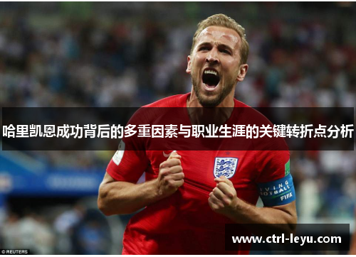 哈里凯恩成功背后的多重因素与职业生涯的关键转折点分析