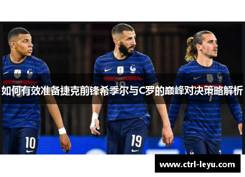 如何有效准备捷克前锋希季尔与C罗的巅峰对决策略解析