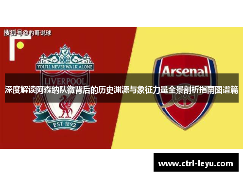 深度解读阿森纳队徽背后的历史渊源与象征力量全景剖析指南图谱篇 深度解读阿森纳队徽背后的历史渊源与象征力量全景剖析指南图谱篇