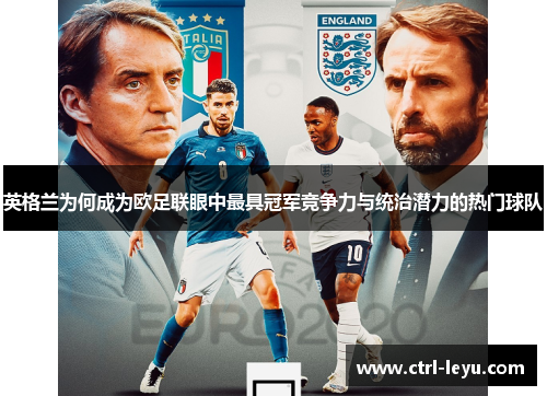 英格兰为何成为欧足联眼中最具冠军竞争力与统治潜力的热门球队 英格兰为何成为欧足联眼中最具冠军竞争力与统治潜力的热门球队