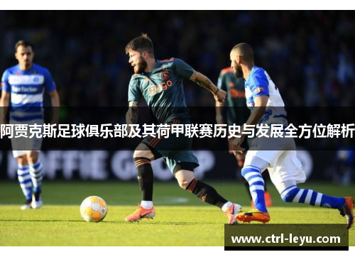 阿贾克斯足球俱乐部及其荷甲联赛历史与发展全方位解析