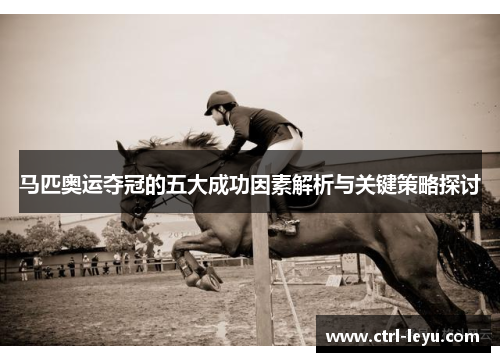 马匹奥运夺冠的五大成功因素解析与关键策略探讨