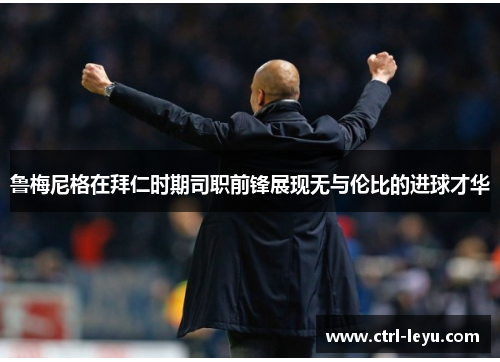 鲁梅尼格在拜仁时期司职前锋展现无与伦比的进球才华