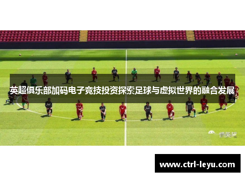 英超俱乐部加码电子竞技投资探索足球与虚拟世界的融合发展