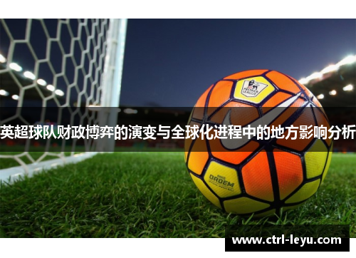 英超球队财政博弈的演变与全球化进程中的地方影响分析
