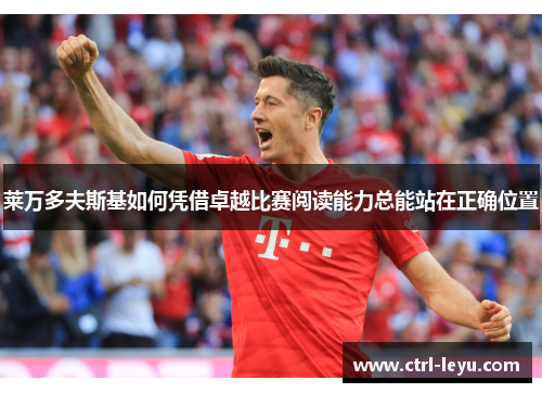 莱万多夫斯基如何凭借卓越比赛阅读能力总能站在正确位置 莱万多夫斯基如何凭借卓越比赛阅读能力总能站在正确位置