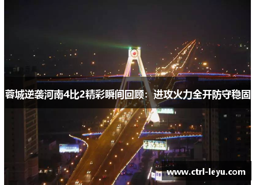 蓉城逆袭河南4比2精彩瞬间回顾：进攻火力全开防守稳固