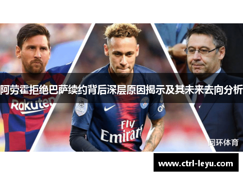 阿劳霍拒绝巴萨续约背后深层原因揭示及其未来去向分析