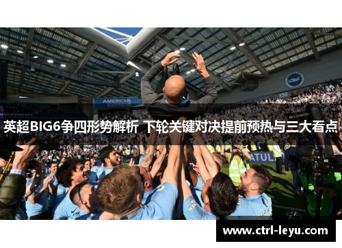 英超BIG6争四形势解析 下轮关键对决提前预热与三大看点