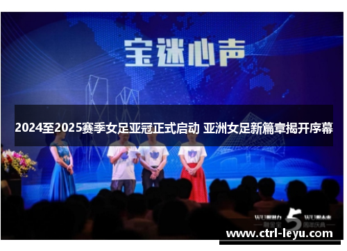 2024至2025赛季女足亚冠正式启动 亚洲女足新篇章揭开序幕 2024至2025赛季女足亚冠正式启动 亚洲女足新篇章揭开序幕