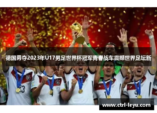 德国勇夺2023年U17男足世界杯冠军青春战车震撼世界足坛新