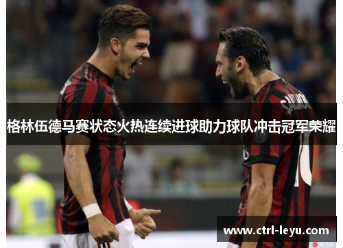 格林伍德马赛状态火热连续进球助力球队冲击冠军荣耀 格林伍德马赛状态火热连续进球助力球队冲击冠军荣耀