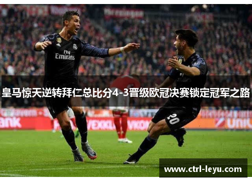 皇马惊天逆转拜仁总比分4-3晋级欧冠决赛锁定冠军之路 皇马惊天逆转拜仁总比分4-3晋级欧冠决赛锁定冠军之路