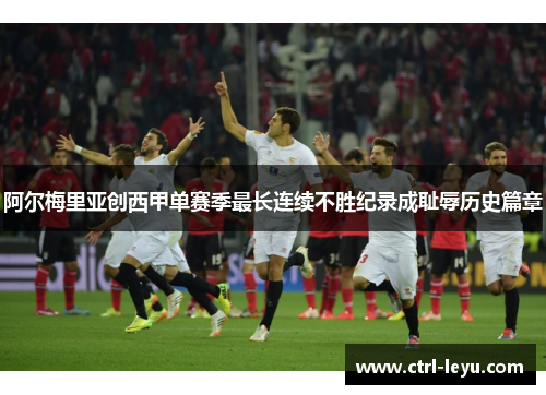 阿尔梅里亚创西甲单赛季最长连续不胜纪录成耻辱历史篇章