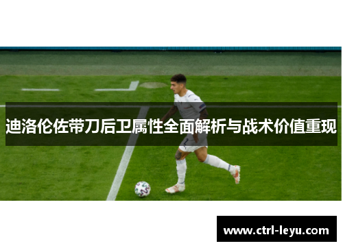 迪洛伦佐带刀后卫属性全面解析与战术价值重现 迪洛伦佐带刀后卫属性全面解析与战术价值重现