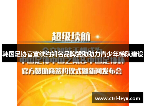 韩国足协官宣续约知名品牌赞助助力青少年梯队建设 韩国足协官宣续约知名品牌赞助助力青少年梯队建设