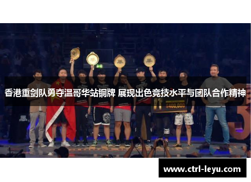 香港重剑队勇夺温哥华站铜牌 展现出色竞技水平与团队合作精神 香港重剑队勇夺温哥华站铜牌 展现出色竞技水平与团队合作精神