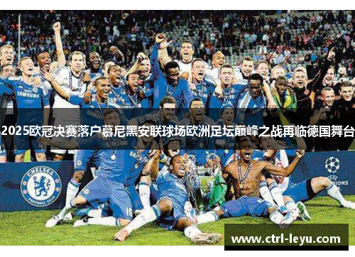2025欧冠决赛落户慕尼黑安联球场欧洲足坛巅峰之战再临德国舞台
