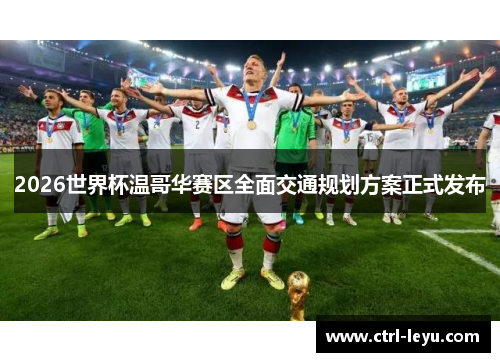 2026世界杯温哥华赛区全面交通规划方案正式发布