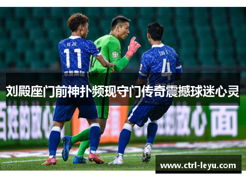 刘殿座门前神扑频现守门传奇震撼球迷心灵