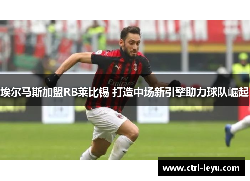 埃尔马斯加盟RB莱比锡 打造中场新引擎助力球队崛起