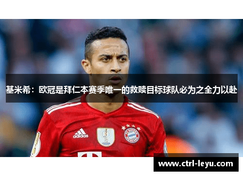 基米希：欧冠是拜仁本赛季唯一的救赎目标球队必为之全力以赴