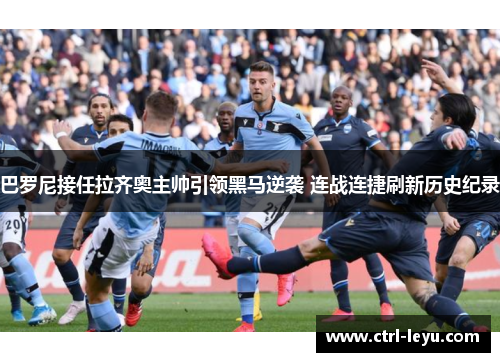 巴罗尼接任拉齐奥主帅引领黑马逆袭 连战连捷刷新历史纪录