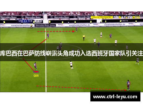 库巴西在巴萨防线崭露头角成功入选西班牙国家队引关注