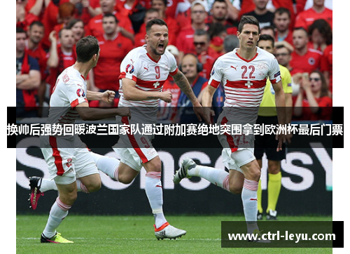 换帅后强势回暖波兰国家队通过附加赛绝地突围拿到欧洲杯最后门票