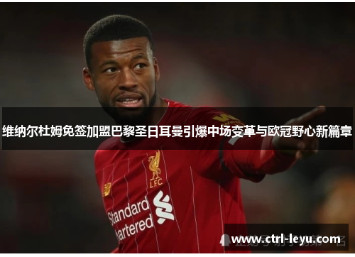 维纳尔杜姆免签加盟巴黎圣日耳曼引爆中场变革与欧冠野心新篇章 维纳尔杜姆免签加盟巴黎圣日耳曼引爆中场变革与欧冠野心新篇章