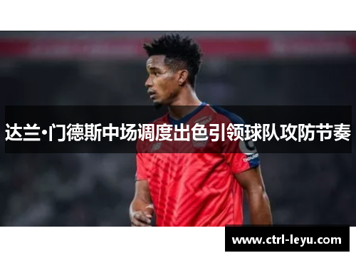 达兰·门德斯中场调度出色引领球队攻防节奏