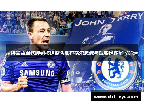从拼命蓝军铁肺到被迫离队加拉格尔忠诚与现实足球沉浮命运 从拼命蓝军铁肺到被迫离队加拉格尔忠诚与现实足球沉浮命运