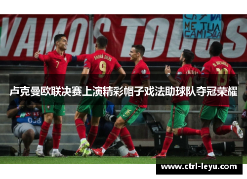 卢克曼欧联决赛上演精彩帽子戏法助球队夺冠荣耀 卢克曼欧联决赛上演精彩帽子戏法助球队夺冠荣耀