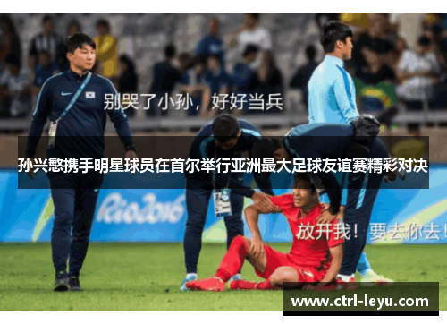 孙兴慜携手明星球员在首尔举行亚洲最大足球友谊赛精彩对决 孙兴慜携手明星球员在首尔举行亚洲最大足球友谊赛精彩对决
