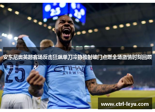 安东尼奥英超客场反击狂飙单刀冷静推射破门点燃全场激情时刻回顾 安东尼奥英超客场反击狂飙单刀冷静推射破门点燃全场激情时刻回顾